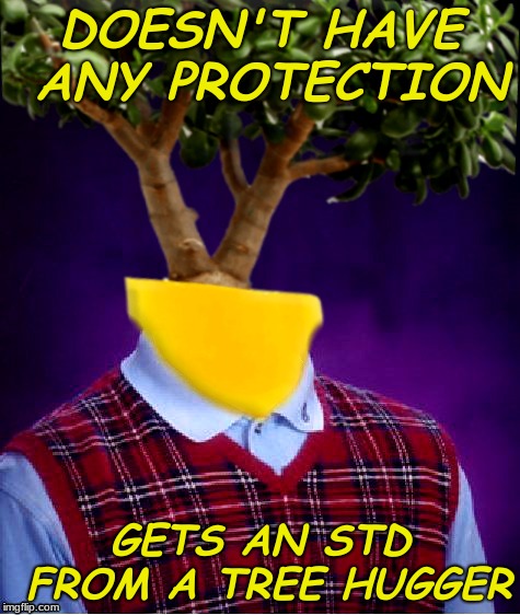 DOESN'T HAVE ANY PROTECTION GETS AN STD FROM A TREE HUGGER | made w/ Imgflip meme maker