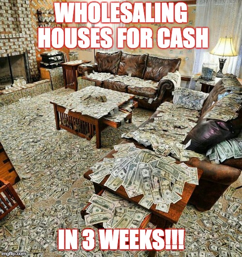 money house | WHOLESALING HOUSES FOR CASH; IN 3 WEEKS!!! | image tagged in money house | made w/ Imgflip meme maker
