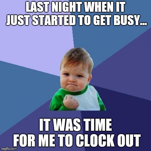 Success Kid Meme | LAST NIGHT WHEN IT JUST STARTED TO GET BUSY... IT WAS TIME FOR ME TO CLOCK OUT | image tagged in memes,success kid | made w/ Imgflip meme maker