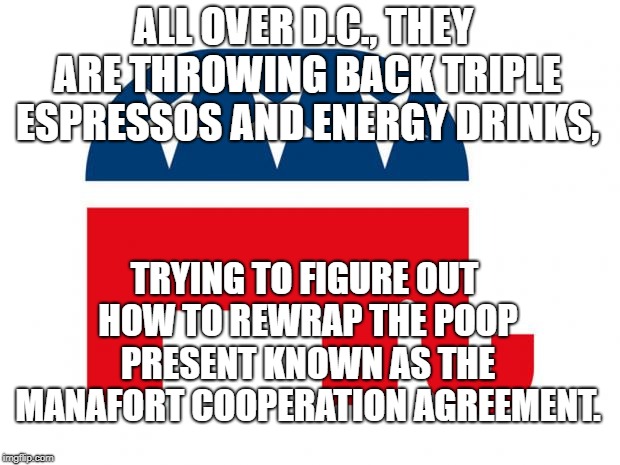 GOP LOGO | ALL OVER D.C., THEY ARE THROWING BACK TRIPLE ESPRESSOS AND ENERGY DRINKS, TRYING TO FIGURE OUT HOW TO REWRAP THE POOP PRESENT KNOWN AS THE MANAFORT COOPERATION AGREEMENT. | image tagged in gop logo | made w/ Imgflip meme maker