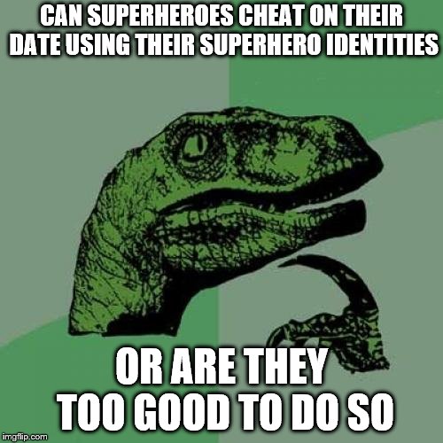 Philosoraptor | CAN SUPERHEROES CHEAT ON THEIR DATE USING THEIR SUPERHERO IDENTITIES; OR ARE THEY TOO GOOD TO DO SO | image tagged in memes,philosoraptor | made w/ Imgflip meme maker