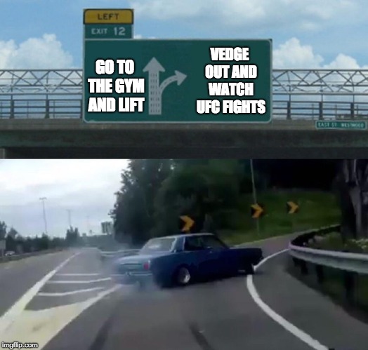 Left Exit 12 Off Ramp | VEDGE OUT AND WATCH UFC FIGHTS; GO TO THE GYM AND LIFT | image tagged in memes,left exit 12 off ramp | made w/ Imgflip meme maker