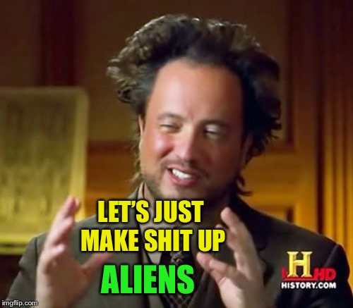 Ancient Aliens Meme | LET’S JUST MAKE SHIT UP ALIENS | image tagged in memes,ancient aliens | made w/ Imgflip meme maker