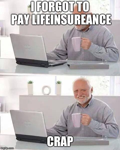 Hide the Pain Harold Meme | I FORGOT TO PAY LIFEINSUREANCE; CRAP | image tagged in memes,hide the pain harold | made w/ Imgflip meme maker