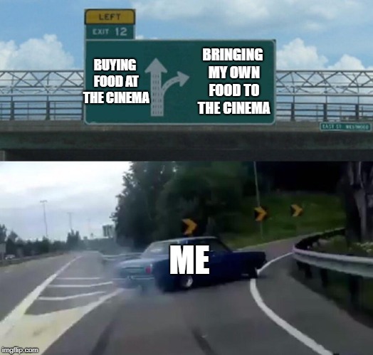 Left Exit 12 Off Ramp | BUYING FOOD AT THE CINEMA; BRINGING MY OWN FOOD TO THE CINEMA; ME | image tagged in memes,left exit 12 off ramp,funny,relatable,cinema,food | made w/ Imgflip meme maker