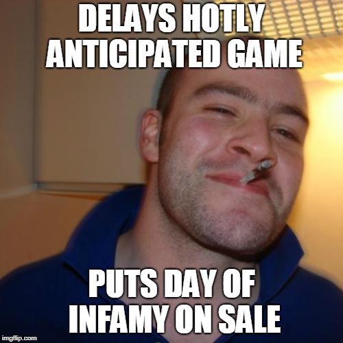 Good Guy Greg Meme | DELAYS HOTLY ANTICIPATED GAME; PUTS DAY OF INFAMY ON SALE | image tagged in memes,good guy greg,gaming | made w/ Imgflip meme maker