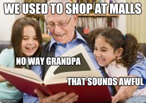 WE USED TO SHOP AT MALLS; NO WAY GRANDPA; THAT SOUNDS AWFUL | image tagged in storytelling grandpa | made w/ Imgflip meme maker
