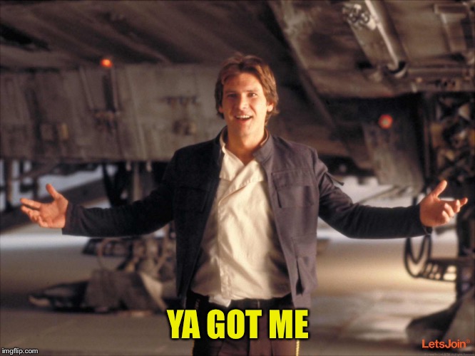 Han Solo New Star Wars Movie | YA GOT ME | image tagged in han solo new star wars movie | made w/ Imgflip meme maker