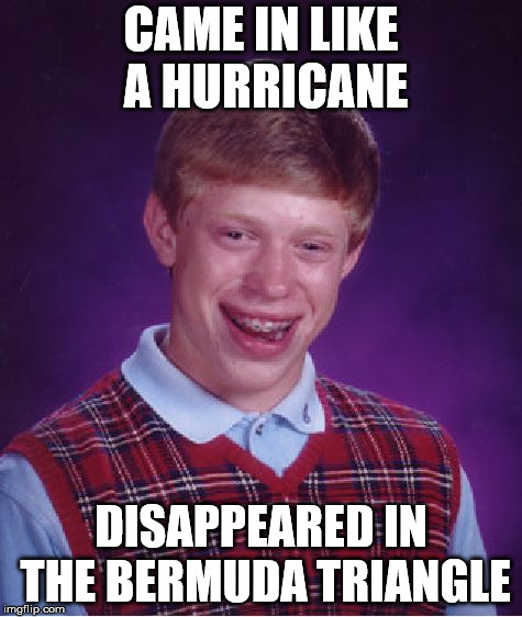 Hurricane Who? | CAME IN LIKE A HURRICANE; DISAPPEARED IN THE BERMUDA TRIANGLE | image tagged in memes,bad luck brian | made w/ Imgflip meme maker