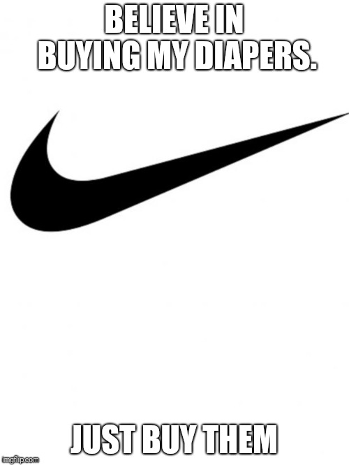 Nike | BELIEVE IN BUYING MY DIAPERS. JUST BUY THEM | image tagged in nike | made w/ Imgflip meme maker
