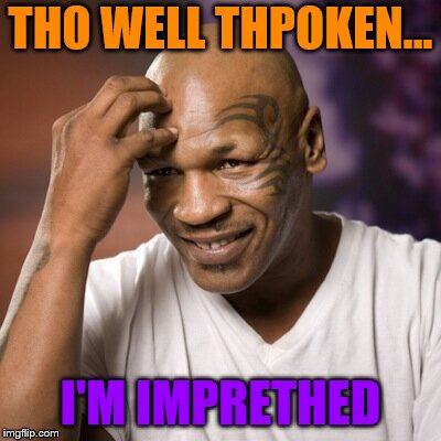 Mike Tyson  | THO WELL THPOKEN... I'M IMPRETHED | image tagged in mike tyson | made w/ Imgflip meme maker