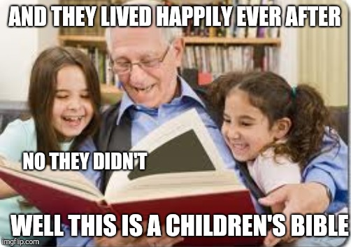 Storytime grandpa | AND THEY LIVED HAPPILY EVER AFTER; NO THEY DIDN'T; WELL THIS IS A CHILDREN'S BIBLE | image tagged in storytelling grandpa,story time grandpa | made w/ Imgflip meme maker