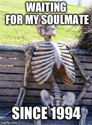 Waiting Skeleton Meme | WAITING FOR MY SOULMATE; SINCE 1994 | image tagged in memes,waiting skeleton | made w/ Imgflip meme maker