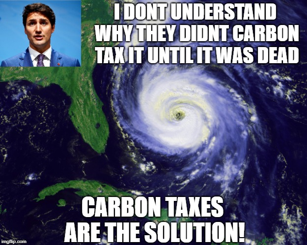 He really believes his own BS | I DONT UNDERSTAND WHY THEY DIDNT CARBON TAX IT UNTIL IT WAS DEAD; CARBON TAXES ARE THE SOLUTION! | image tagged in hurricane,justin trudeau,carbon footprint,stupid liberals,liberal hypocrisy | made w/ Imgflip meme maker