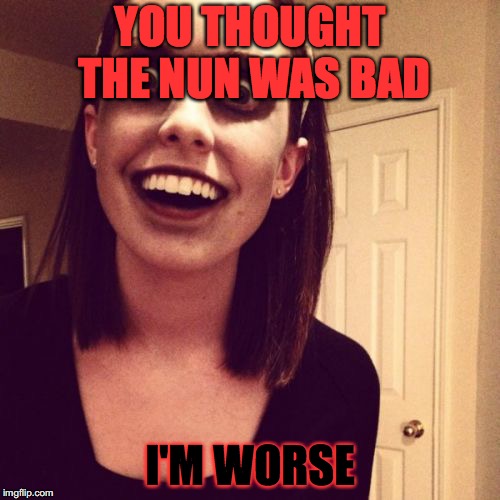 Zombie Overly Attached Girlfriend | YOU THOUGHT THE NUN WAS BAD; I'M WORSE | image tagged in memes,zombie overly attached girlfriend | made w/ Imgflip meme maker