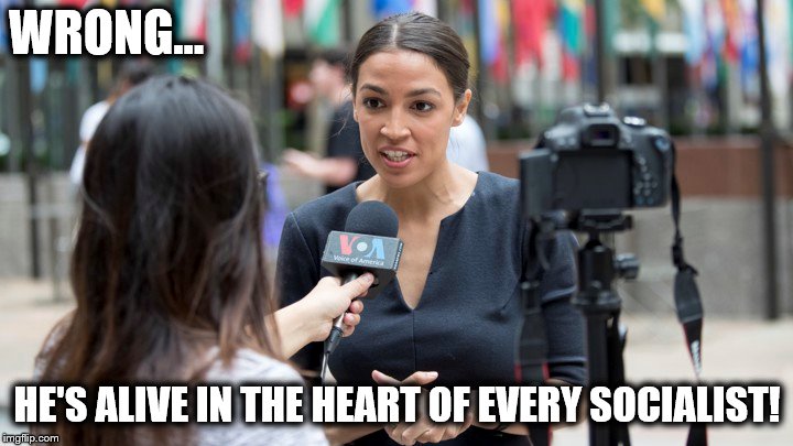 WRONG... HE'S ALIVE IN THE HEART OF EVERY SOCIALIST! | made w/ Imgflip meme maker