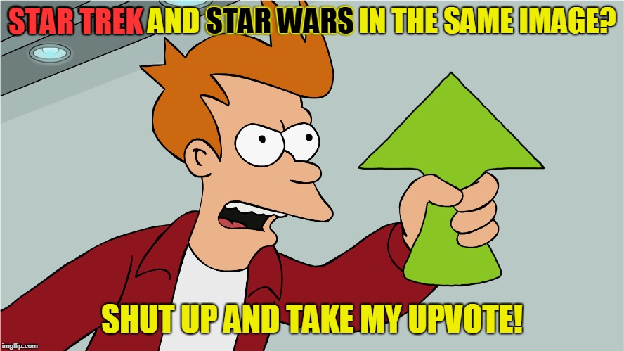 STAR TREK AND STAR WARS IN THE SAME IMAGE? SHUT UP AND TAKE MY UPVOTE! STAR TREK STAR WARS | made w/ Imgflip meme maker