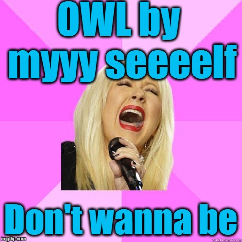OWL by myyy seeeelf Don't wanna be | image tagged in karaoke | made w/ Imgflip meme maker