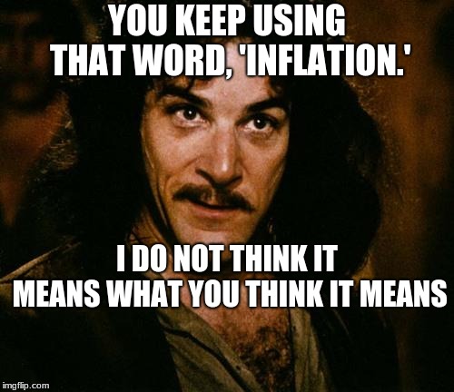 Indigo Montoya | YOU KEEP USING THAT WORD, 'INFLATION.'; I DO NOT THINK IT MEANS WHAT YOU THINK IT MEANS | image tagged in indigo montoya | made w/ Imgflip meme maker