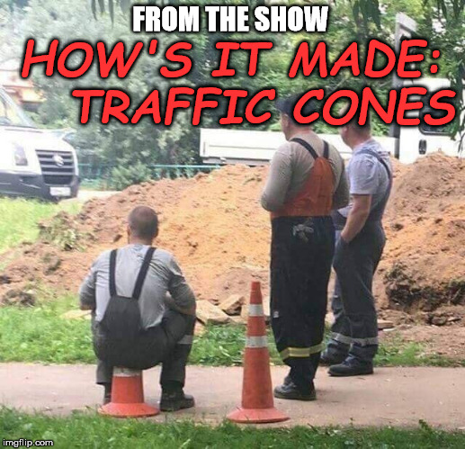 A master cone maker at work. He can make any size you need. | FROM THE SHOW; HOW'S IT MADE:   TRAFFIC CONES | image tagged in memes,traffic cones | made w/ Imgflip meme maker