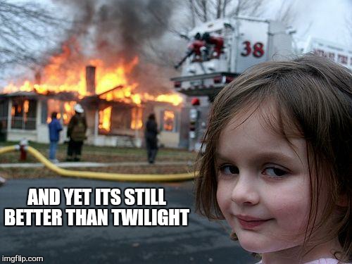 Disaster Girl Meme | AND YET ITS STILL BETTER THAN TWILIGHT | image tagged in memes,disaster girl | made w/ Imgflip meme maker