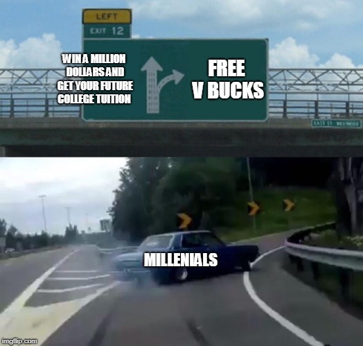 Left Exit 12 Off Ramp | WIN A MILLION DOLLARS AND GET YOUR FUTURE COLLEGE TUITION; FREE V BUCKS; MILLENIALS | image tagged in memes,left exit 12 off ramp | made w/ Imgflip meme maker