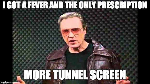 Christopher Walken Fever | I GOT A FEVER AND THE ONLY PRESCRIPTION; MORE TUNNEL SCREEN | image tagged in christopher walken fever | made w/ Imgflip meme maker