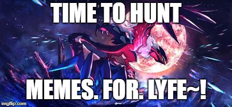 TIME TO HUNT MEMES. FOR. LYFE~! | made w/ Imgflip meme maker