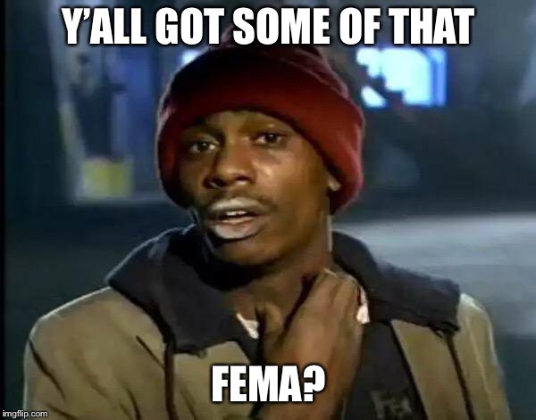 Y'all Got Any More Of That | Y’ALL GOT SOME OF THAT; FEMA? | image tagged in memes,y'all got any more of that | made w/ Imgflip meme maker