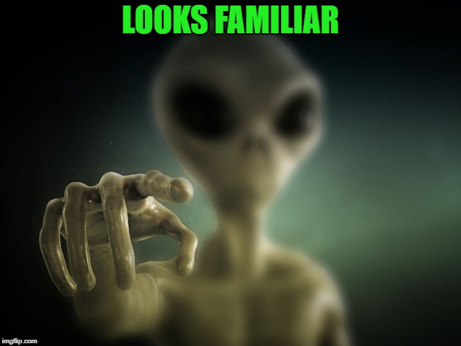 point alien | LOOKS FAMILIAR | image tagged in point alien | made w/ Imgflip meme maker