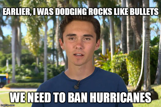 David Hogg | EARLIER, I WAS DODGING ROCKS LIKE BULLETS; WE NEED TO BAN HURRICANES | image tagged in david hogg | made w/ Imgflip meme maker