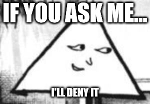 le smug triangle face | IF YOU ASK ME... I'LL DENY IT | image tagged in le smug triangle face | made w/ Imgflip meme maker