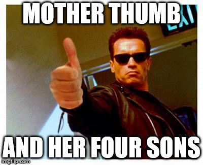 terminator thumbs up | MOTHER THUMB AND HER FOUR SONS | image tagged in terminator thumbs up | made w/ Imgflip meme maker