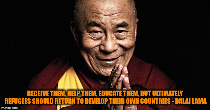 Sovereignty | RECEIVE THEM, HELP THEM, EDUCATE THEM, BUT ULTIMATELY REFUGEES SHOULD RETURN TO DEVELOP THEIR OWN COUNTRIES - DALAI LAMA | image tagged in dalai lama,peace,refugees,sovereignty,monk | made w/ Imgflip meme maker