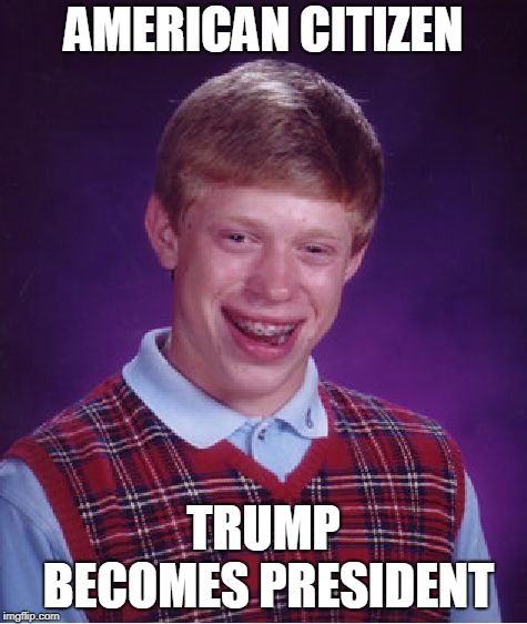 Bad Luck Brian Meme | AMERICAN CITIZEN TRUMP BECOMES PRESIDENT | image tagged in memes,bad luck brian | made w/ Imgflip meme maker