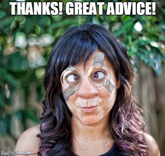 THANKS! GREAT ADVICE! | image tagged in taped glasses | made w/ Imgflip meme maker