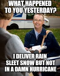 WHAT HAPPENED TO YOU YESTERDAY? I DELIVER RAIN SLEET SNOW BUT NOT IN A DAMN HURRICANE | image tagged in mailman,hurricane,flooding | made w/ Imgflip meme maker