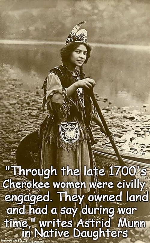 Picture of Native American Girl,  Not A Cherokee Though Cherokee Saying | "Through the late 1700's; Cherokee women were civilly; engaged. They owned land; and had a say during war; time," writes Astrid  Munn; in Native Daughters | image tagged in native american,ntive americans,indians,tribe,chief,indian chiefs | made w/ Imgflip meme maker