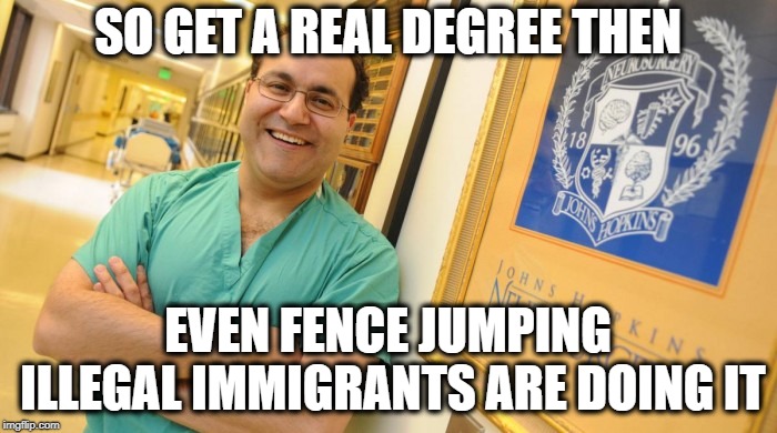 Dr. Alfredo Quinones-Hinojosa | SO GET A REAL DEGREE THEN EVEN FENCE JUMPING ILLEGAL IMMIGRANTS ARE DOING IT | image tagged in dr alfredo quinones-hinojosa | made w/ Imgflip meme maker
