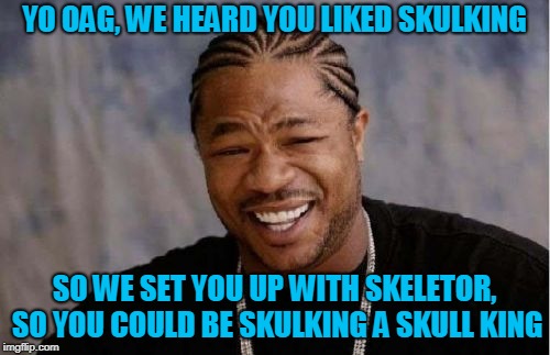 Yo Dawg Heard You Meme | YO OAG, WE HEARD YOU LIKED SKULKING SO WE SET YOU UP WITH SKELETOR, SO YOU COULD BE SKULKING A SKULL KING | image tagged in memes,yo dawg heard you | made w/ Imgflip meme maker