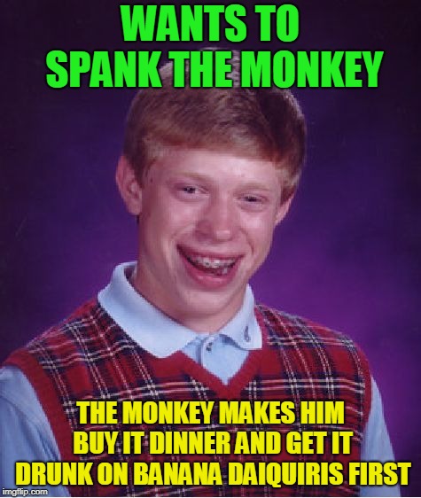 Bad Luck Brian Meme | WANTS TO SPANK THE MONKEY THE MONKEY MAKES HIM BUY IT DINNER AND GET IT DRUNK ON BANANA DAIQUIRIS FIRST | image tagged in memes,bad luck brian | made w/ Imgflip meme maker