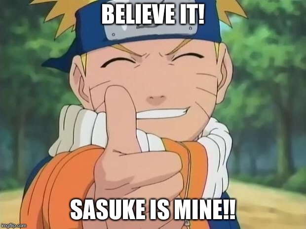 naruto thumbs up | BELIEVE IT! SASUKE IS MINE!! | image tagged in naruto thumbs up | made w/ Imgflip meme maker