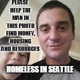 please help, staying DESC in Queen Anne, wandering the streets near Nordstrom and at the library downtown | PLEASE HELP THE MAN IN THIS PHOTO FIND MONEY, HOUSING AND RESOURCES; HOMELESS IN SEATTLE | image tagged in the most interesting man in the world | made w/ Imgflip meme maker