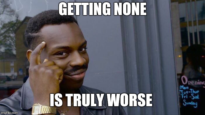 Roll Safe Think About It Meme | GETTING NONE IS TRULY WORSE | image tagged in memes,roll safe think about it | made w/ Imgflip meme maker