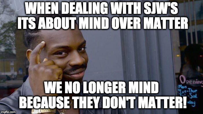 Roll Safe Think About It Meme | WHEN DEALING WITH SJW'S ITS ABOUT MIND OVER MATTER; WE NO LONGER MIND BECAUSE THEY DON'T MATTER! | image tagged in memes,roll safe think about it | made w/ Imgflip meme maker