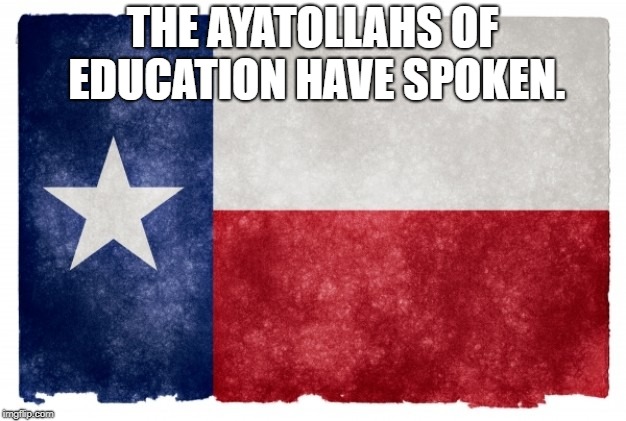 Texas flag | THE AYATOLLAHS OF EDUCATION HAVE SPOKEN. | image tagged in texas flag | made w/ Imgflip meme maker
