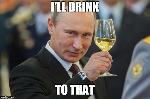 Putin drinking | I'LL DRINK TO THAT | image tagged in putin drinking | made w/ Imgflip meme maker