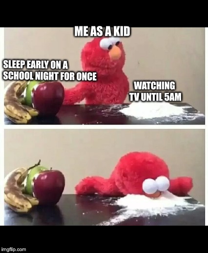 elmo | SLEEP EARLY ON A SCHOOL NIGHT FOR ONCE; ME AS A KID; WATCHING TV UNTIL 5AM | image tagged in elmo | made w/ Imgflip meme maker
