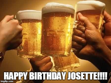 Beers | HAPPY BIRTHDAY JOSETTE!!!! | image tagged in beers | made w/ Imgflip meme maker