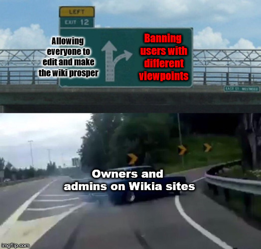 The Horrible Truth About Wikia | Allowing everyone to edit and make the wiki prosper; Banning users with different viewpoints; Owners and admins on Wikia sites | image tagged in memes,left exit 12 off ramp,wikia | made w/ Imgflip meme maker